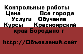 Контрольные работы. › Цена ­ 900 - Все города Услуги » Обучение. Курсы   . Красноярский край,Бородино г.